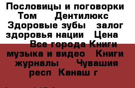 Пословицы и поговорки. Том 6  «Дентилюкс». Здоровые зубы — залог здоровья нации › Цена ­ 310 - Все города Книги, музыка и видео » Книги, журналы   . Чувашия респ.,Канаш г.